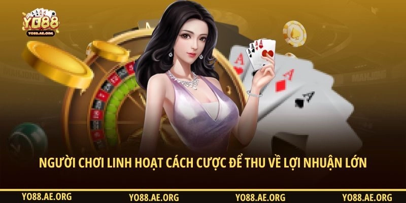 Người chơi linh hoạt cách cược để thu về lợi nhuận lớn